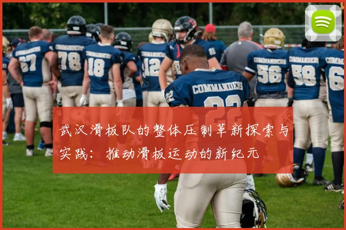 武汉滑板队的整体压制革新探索与实践：推动滑板运动的新纪元