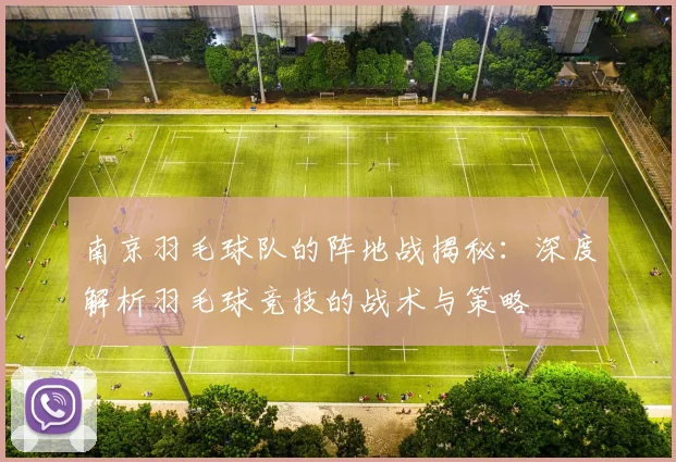 南京羽毛球队的阵地战揭秘：深度解析羽毛球竞技的战术与策略