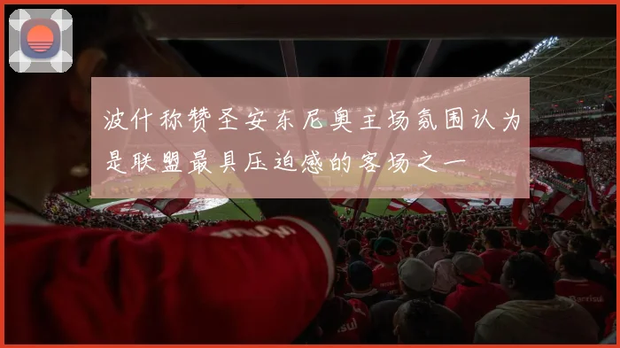 波什称赞圣安东尼奥主场氛围认为是联盟最具压迫感的客场之一