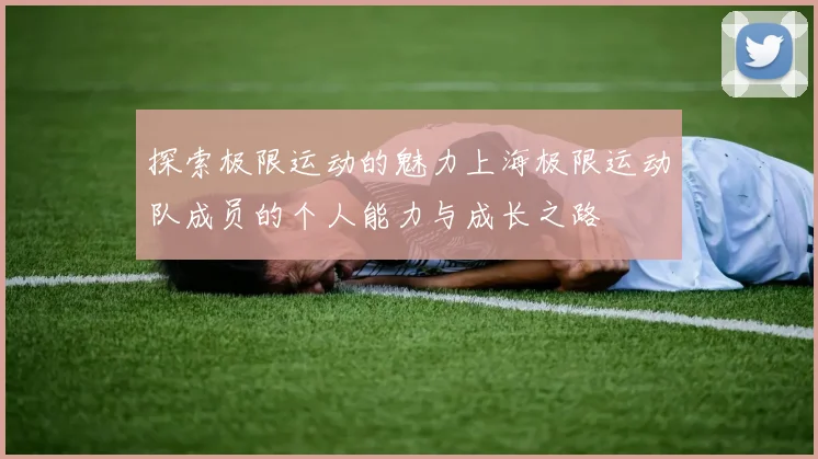 探索极限运动的魅力上海极限运动队成员的个人能力与成长之路