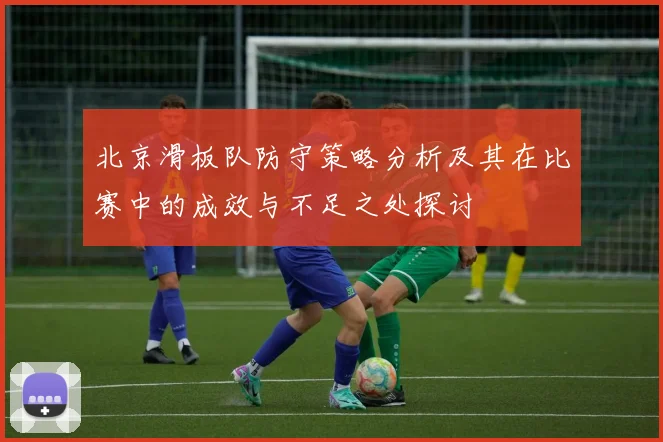北京滑板队防守策略分析及其在比赛中的成效与不足之处探讨