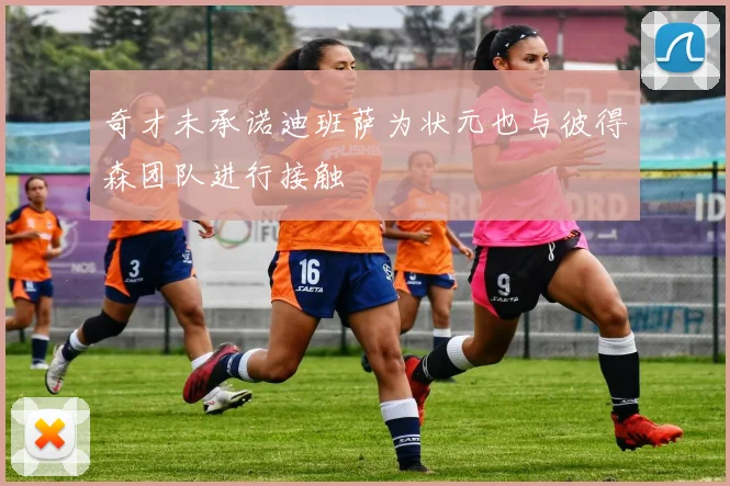 奇才未承诺迪班萨为状元也与彼得森团队进行接触